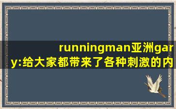 runningman亚洲gary:给大家都带来了各种刺激的内容,running man gary回归